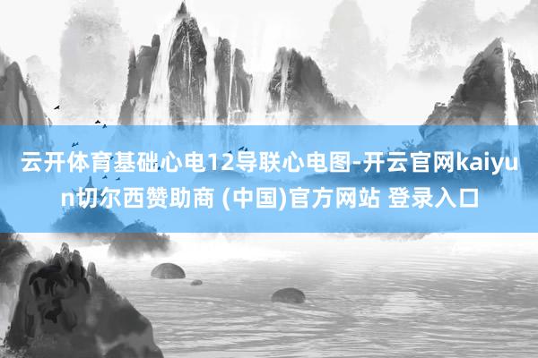 云开体育基础心电12导联心电图-开云官网kaiyun切尔西赞助商 (中国)官方网站 登录入口