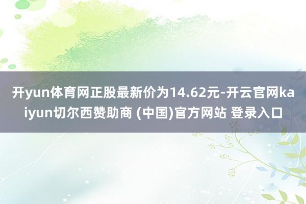 开yun体育网正股最新价为14.62元-开云官网kaiyun切尔西赞助商 (中国)官方网站 登录入口