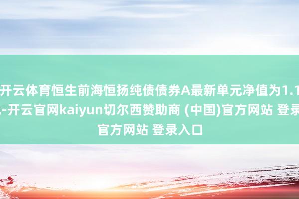 开云体育恒生前海恒扬纯债债券A最新单元净值为1.124元-开云官网kaiyun切尔西赞助商 (中国)官方网站 登录入口