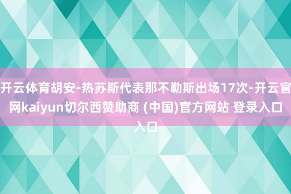 开云体育胡安-热苏斯代表那不勒斯出场17次-开云官网kaiyun切尔西赞助商 (中国)官方网站 登录入口