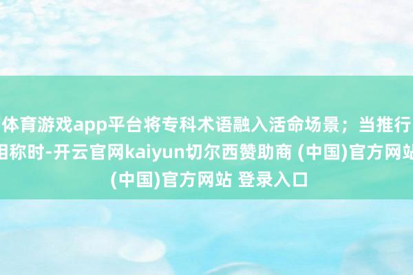 体育游戏app平台将专科术语融入活命场景;当推行数据出现相称时-开云官网kaiyun切尔西赞助商 (中国)官方网站 登录入口