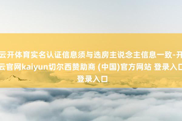云开体育实名认证信息须与选房主说念主信息一致-开云官网kaiyun切尔西赞助商 (中国)官方网站 登录入口
