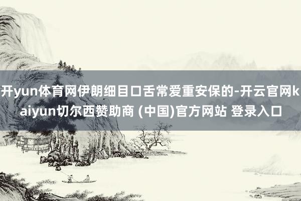 开yun体育网伊朗细目口舌常爱重安保的-开云官网kaiyun切尔西赞助商 (中国)官方网站 登录入口