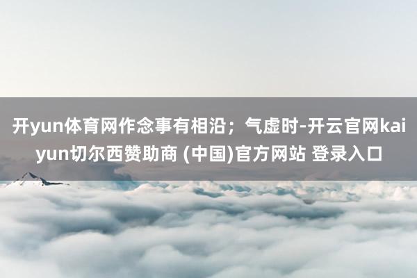 开yun体育网作念事有相沿；气虚时-开云官网kaiyun切尔西赞助商 (中国)官方网站 登录入口