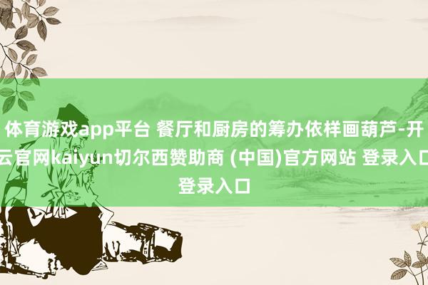 体育游戏app平台 餐厅和厨房的筹办依样画葫芦-开云官网kaiyun切尔西赞助商 (中国)官方网站 登录入口