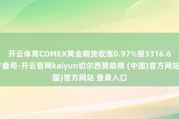 开云体育COMEX黄金期货收涨0.97%报3316.6好意思元/盎司-开云官网kaiyun切尔西赞助商 (中国)官方网站 登录入口