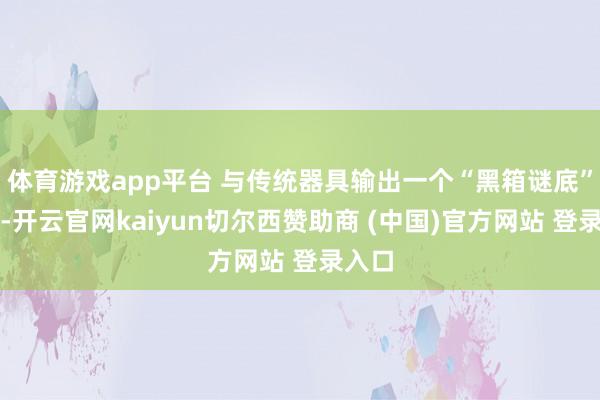 体育游戏app平台 与传统器具输出一个“黑箱谜底”不同-开云官网kaiyun切尔西赞助商 (中国)官方网站 登录入口