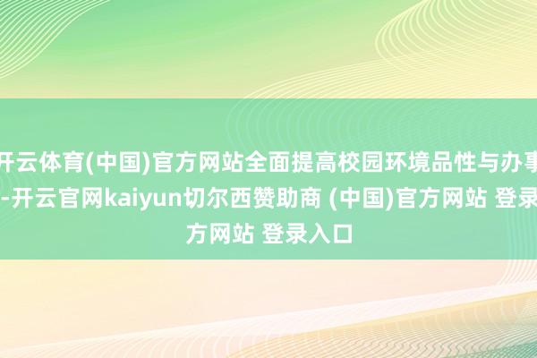 开云体育(中国)官方网站全面提高校园环境品性与办事效率-开云官网kaiyun切尔西赞助商 (中国)官方网站 登录入口