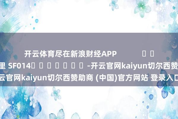 开云体育尽在新浪财经APP            						包袱剪辑：刘万里 SF014							-开云官网kaiyun切尔西赞助商 (中国)官方网站 登录入口