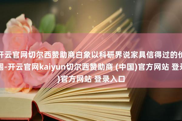 开云官网切尔西赞助商白象以科研界说家具信得过的价值范围-开云官网kaiyun切尔西赞助商 (中国)官方网站 登录入口