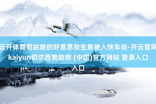 云开体育范姑娘的好意思妆生意驶入快车谈-开云官网kaiyun切尔西赞助商 (中国)官方网站 登录入口