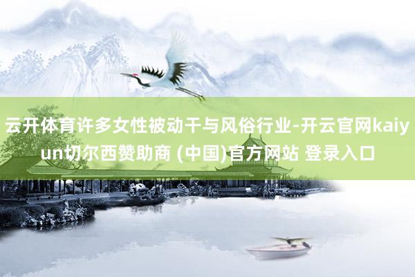 云开体育许多女性被动干与风俗行业-开云官网kaiyun切尔西赞助商 (中国)官方网站 登录入口
