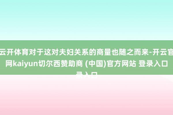 云开体育对于这对夫妇关系的商量也随之而来-开云官网kaiyun切尔西赞助商 (中国)官方网站 登录入口