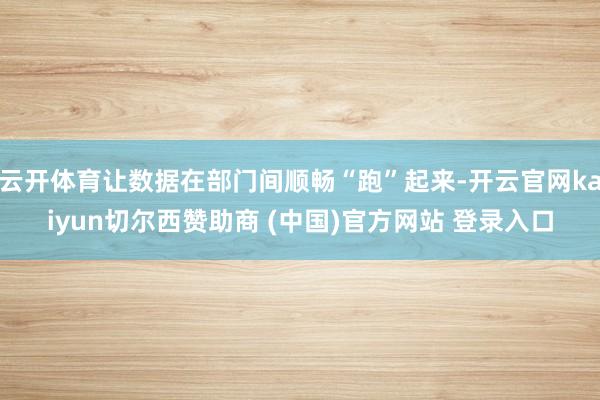 云开体育让数据在部门间顺畅“跑”起来-开云官网kaiyun切尔西赞助商 (中国)官方网站 登录入口