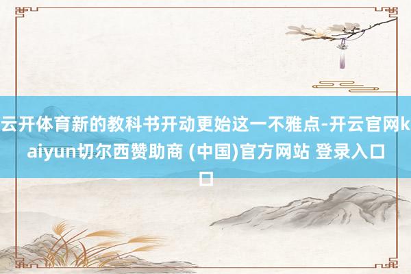 云开体育新的教科书开动更始这一不雅点-开云官网kaiyun切尔西赞助商 (中国)官方网站 登录入口