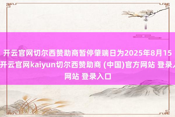 开云官网切尔西赞助商暂停肇端日为2025年8月15日-开云官网kaiyun切尔西赞助商 (中国)官方网站 登录入口