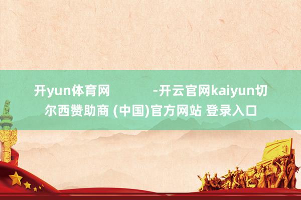 开yun体育网            -开云官网kaiyun切尔西赞助商 (中国)官方网站 登录入口