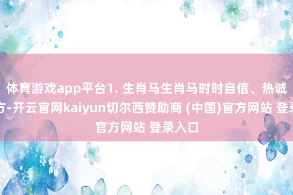 体育游戏app平台1. 生肖马生肖马时时自信、热诚、大方-开云官网kaiyun切尔西赞助商 (中国)官方网站 登录入口