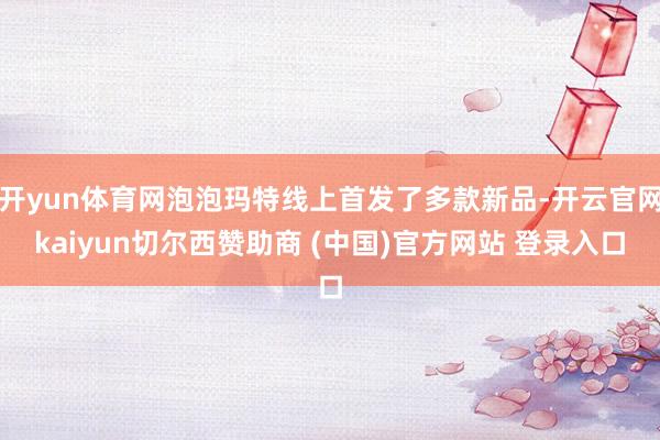 开yun体育网泡泡玛特线上首发了多款新品-开云官网kaiyun切尔西赞助商 (中国)官方网站 登录入口