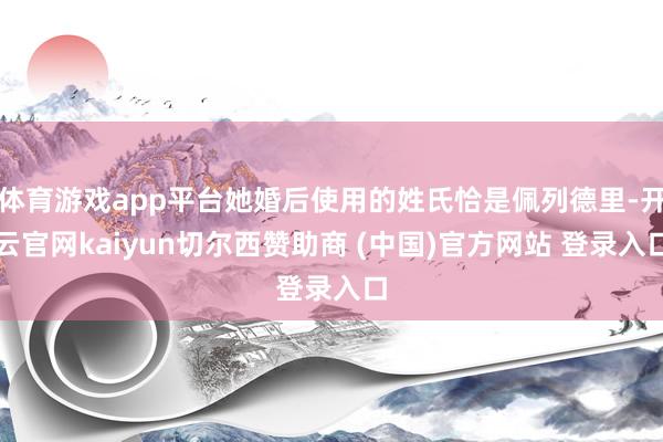 体育游戏app平台她婚后使用的姓氏恰是佩列德里-开云官网kaiyun切尔西赞助商 (中国)官方网站 登录入口