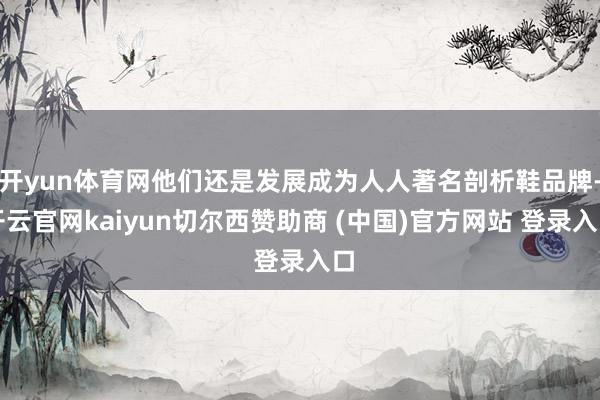 开yun体育网他们还是发展成为人人著名剖析鞋品牌-开云官网kaiyun切尔西赞助商 (中国)官方网站 登录入口