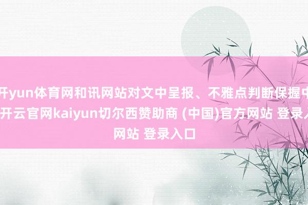 开yun体育网和讯网站对文中呈报、不雅点判断保握中立-开云官网kaiyun切尔西赞助商 (中国)官方网站 登录入口