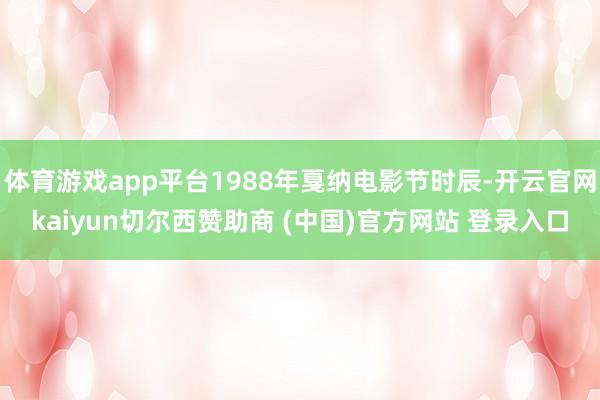 体育游戏app平台1988年戛纳电影节时辰-开云官网kaiyun切尔西赞助商 (中国)官方网站 登录入口