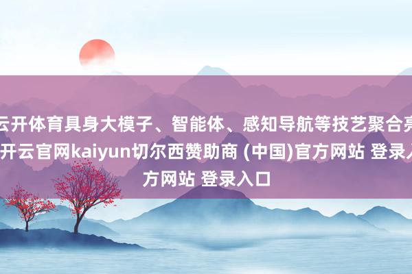 云开体育具身大模子、智能体、感知导航等技艺聚合亮相-开云官网kaiyun切尔西赞助商 (中国)官方网站 登录入口