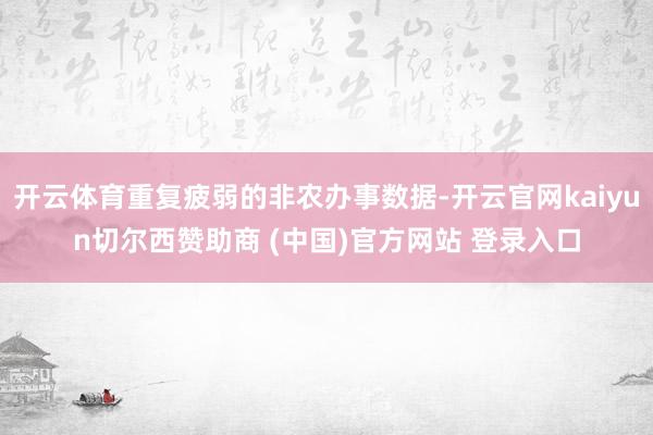 开云体育重复疲弱的非农办事数据-开云官网kaiyun切尔西赞助商 (中国)官方网站 登录入口