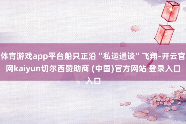 体育游戏app平台船只正沿“私运通谈”飞翔-开云官网kaiyun切尔西赞助商 (中国)官方网站 登录入口